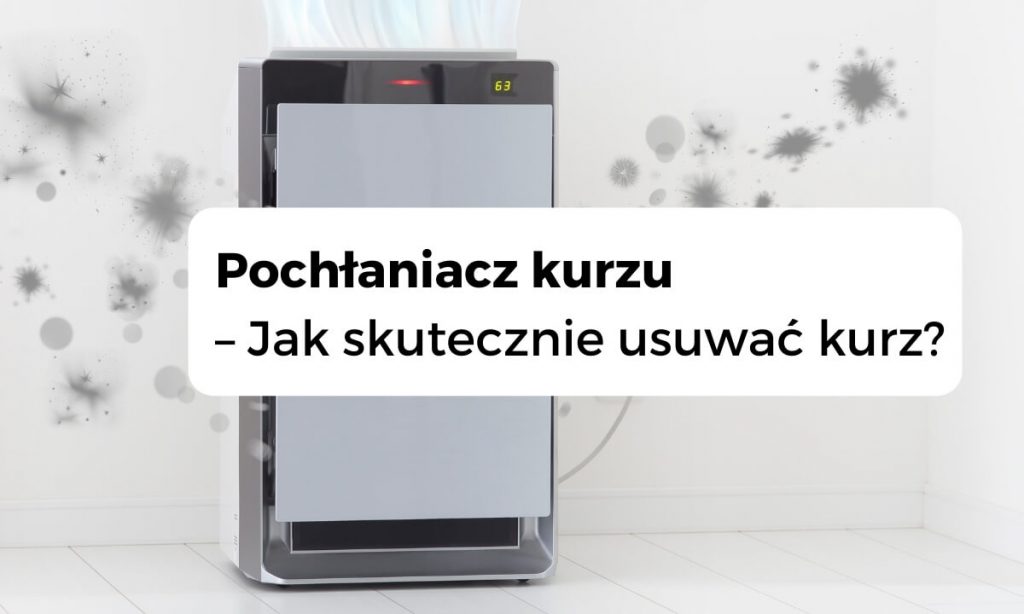 Pochłaniacz kurzu – jak usuwać skutecznie kurz?
