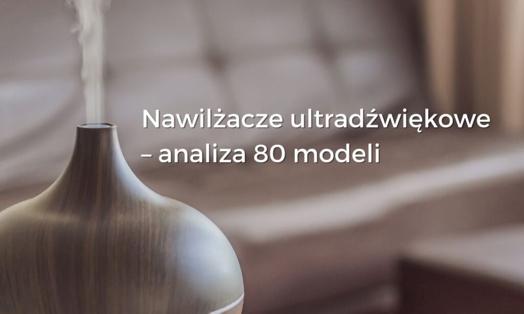 Nawilżacze ultradźwiękowe – analiza 80 modeli