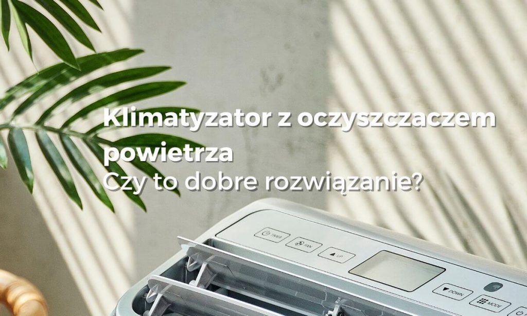 Klimatyzator z oczyszczaczem powietrza – czy to dobre rozwiązanie?