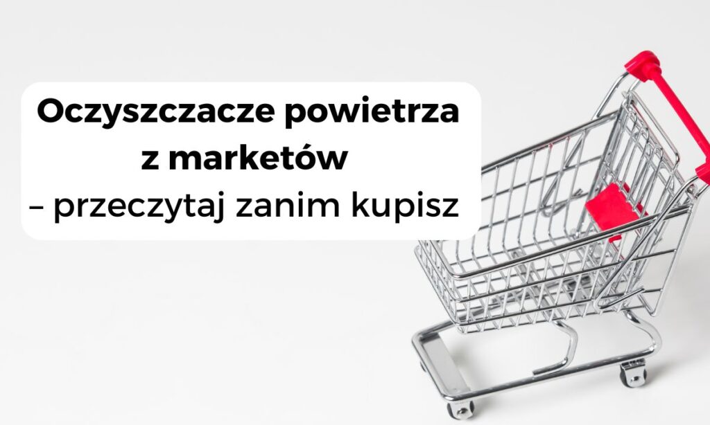 Oczyszczacze powietrza z marketów – przeczytaj zanim kupisz
