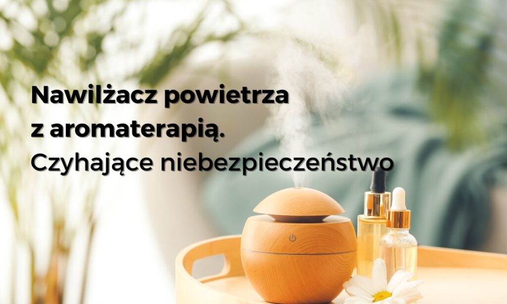Nawilżacz powietrza z aromaterapią. Czyhające niebezpieczeństwo